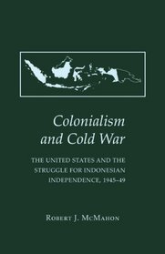 Colonialism and Cold War: The Unites States and the Struggle for Indonesian Independence 1945-49