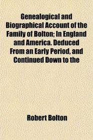 Genealogical and Biographical Account of the Family of Bolton; In England and America. Deduced From an Early Period, and Continued Down to the