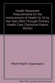 Health Manpower Requirements for the Achievement of Health for All by the Year 2000 Through Primary Health Care (Technical Report Series)