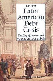 The First Latin American Debt Crisis : The City of London and the 1822-25 Loan Bubble