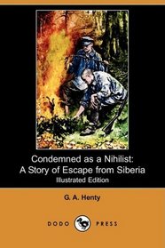 Condemned as a Nihilist: A Story of Escape from Siberia (Illustrated Edition) (Dodo Press)