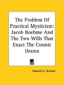 The Problem Of Practical Mysticism: Jacob Boehme And The Two Wills That Enact The Cosmic Drama