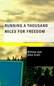 Running a Thousand Miles for Freedom: Or: The escape of William and Ellen Craft from sla