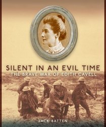 Silent in an Evil Time: The Brave War of Edith Cavell