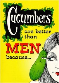 Cucumbers are Better than Men Because. . .
