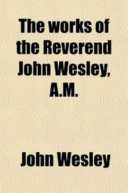 The works of the Reverend John Wesley, A.M.