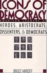 Icons of Democracy: American Leaders As Heroes, Aristocrats, Dissenters, and Democrats
