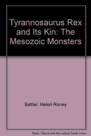 Tyrannosaurus Rex and Its Kin: The Mesozoic Monsters