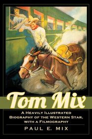 Tom Mix: A Heavily Illustrated Biography of the Western Star, With a Filmography