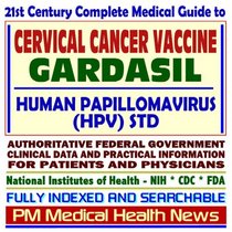 21st Century Complete Medical Guide to the Cervical Cancer Vaccine, Gardasil, Human Papillomavirus (HPV), Related STDs, Authoritative CDC, NIH, and FDA Documents, Clinical References