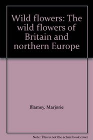 Wild flowers: The wild flowers of Britain and northern Europe