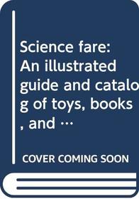 Science fare: An illustrated guide and catalog of toys, books, and activities for kids
