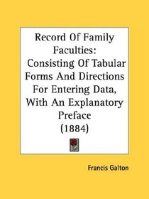 Record Of Family Faculties: Consisting Of Tabular Forms And Directions For Entering Data, With An Explanatory Preface (1884)