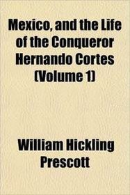 Mexico, and the Life of the Conqueror Hernando Cortes (Volume 1)