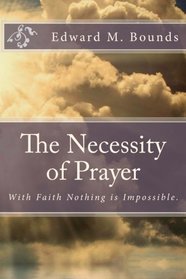 The Necessity of Prayer: With Faith Nothing is Impossible.
