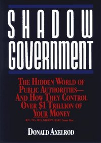 Shadow Government: The Hidden World of Public Authorities-And How They Control over $1 Trillion of Your Money