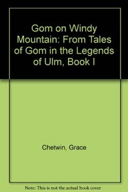 Gom on Windy Mountain: From Tales of Gom in the Legends of Ulm, Book I (Chetwin, Grace. from Tales of Gom in the Legends of Ulm, Bk. 1.)