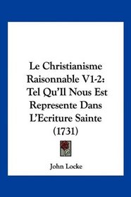 Le Christianisme Raisonnable V1-2: Tel Qu'Il Nous Est Represente Dans L'Ecriture Sainte (1731) (French Edition)