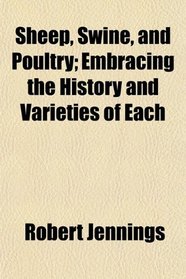 Sheep, Swine, and Poultry; Embracing the History and Varieties of Each