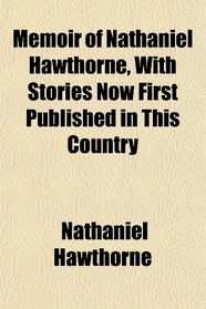 Memoir of Nathaniel Hawthorne, With Stories Now First Published in This Country