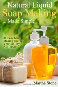 Natural Liquid Soap Making... Made Simple: 25 Easy Soap Making Recipes You Can Try At Home!