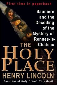 The Holy Place : Sauniere and the Decoding of the Mystery of Rennes-le-Chateau