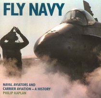 Fly Navy: Naval Aviators and Carrier Aviation: A History