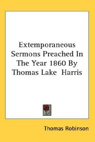 Extemporaneous Sermons Preached In The Year 1860 By Thomas Lake  Harris
