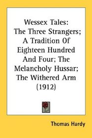 Wessex Tales: The Three Strangers; A Tradition Of Eighteen Hundred And Four; The Melancholy Hussar; The Withered Arm (1912)