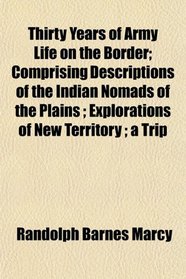 Thirty Years of Army Life on the Border; Comprising Descriptions of the Indian Nomads of the Plains ; Explorations of New Territory ; a Trip