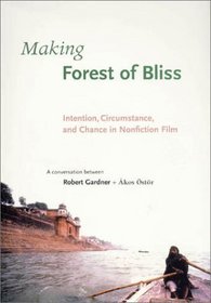 Making Forest of Bliss: Intention, Circumstance, and Chance in Nonfiction Film: A Conversation Between Robert Gardner + Akos Ostor (Voices and Visions in Film)