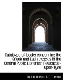 Catalogue of books concerning the Greek and Latin classics in the Central Public Libraries, Newcastl