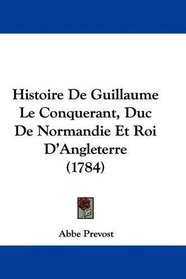 Histoire De Guillaume Le Conquerant, Duc De Normandie Et Roi D'Angleterre (1784)