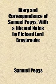 Diary and Correspondence of Samuel Pepys, With a Life and Notes by Richard Lord Braybrooke