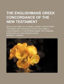 The Englishmans Greek concordance of the New Testament; being an attempt at a verbal connection between the Greek and the English texts, including a ... with indexes, Greek-English and English-Greek