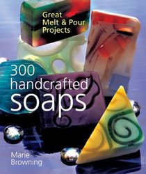 300 Handcrafted Soaps : Great Melt  Pour Projects