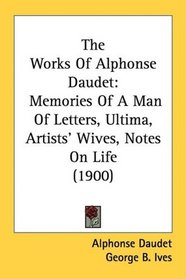 The Works Of Alphonse Daudet: Memories Of A Man Of Letters, Ultima, Artists' Wives, Notes On Life (1900)