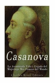 Casanova: La Aventurada Vida y Legado del Mujeriego Ms Famoso del Mundo (Spanish Edition)