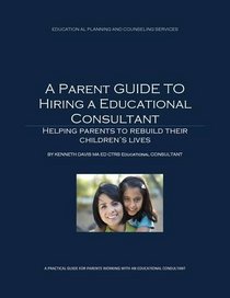 A Parent Guide for Hiring an Educational Consultant: Helping Parents Rebuild Their Children's Lives
