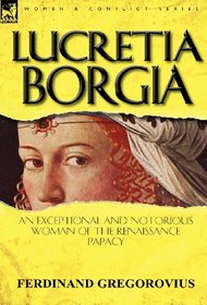 Lucretia Borgia: An Exceptional and Notorious Woman of the Renaissance Papacy (Women & Conflict)