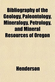Bibliography of the Geology, Paleontology, Mineralogy, Petrology, and Mineral Resources of Oregon