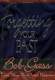 Forgetting Your Past: Turn Your Pain into Purpose