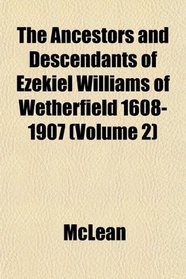 The Ancestors and Descendants of Ezekiel Williams of Wetherfield 1608-1907 (Volume 2)