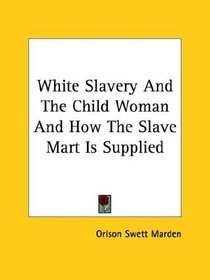 White Slavery and the Child Woman and How the Slave Mart Is Supplied