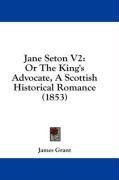 Jane Seton V2: Or The King's Advocate, A Scottish Historical Romance (1853)