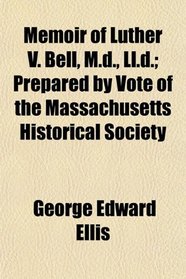 Memoir of Luther V. Bell, M.d., Ll.d.; Prepared by Vote of the Massachusetts Historical Society