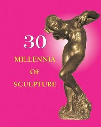 30 Millennia of Sculpture (30 Millennia of Art)