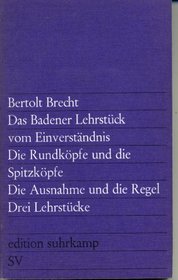 Das Badener Lehrstuck vom Einverstandnis. Die Rundkopfe und die Spitzkopfe. Die Ausnahme und die Regel. 3 Lehrstucke (Edition Suhrkamp) (German Edition)