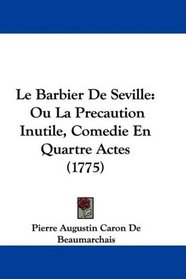 Le Barbier De Seville: Ou La Precaution Inutile, Comedie En Quartre Actes (1775) (French Edition)