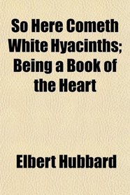 So Here Cometh White Hyacinths; Being a Book of the Heart